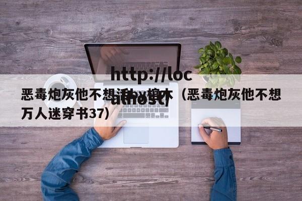 恶毒炮灰他不想活by棺木（恶毒炮灰他不想万人迷穿书37）