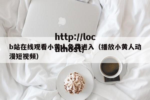 b站在线观看小黄人免费进入（播放小黄人动漫短视频）