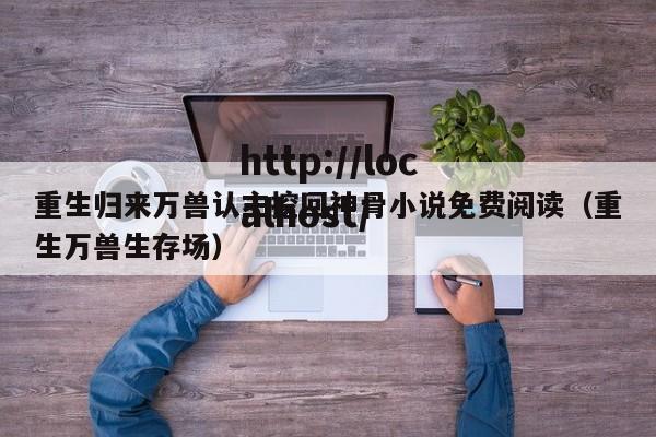 重生归来万兽认主挖回神骨小说免费阅读（重生万兽生存场）