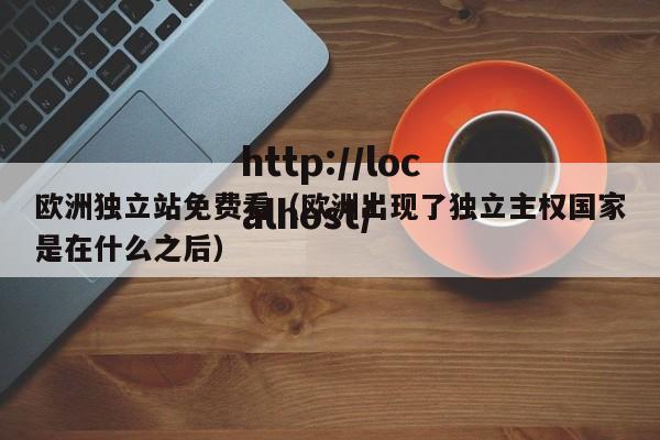 欧洲独立站免费看（欧洲出现了独立主权国家是在什么之后）