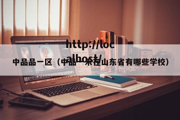 中品品一区（中品一禾在山东省有哪些学校）