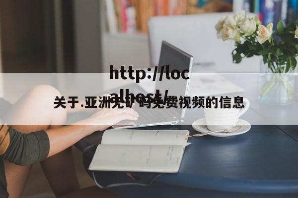 关于.亚洲无矿码免费视频的信息