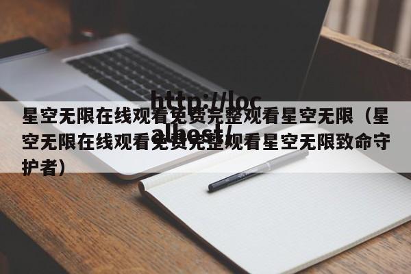 星空无限在线观看免费完整观看星空无限（星空无限在线观看免费完整观看星空无限致命守护者）