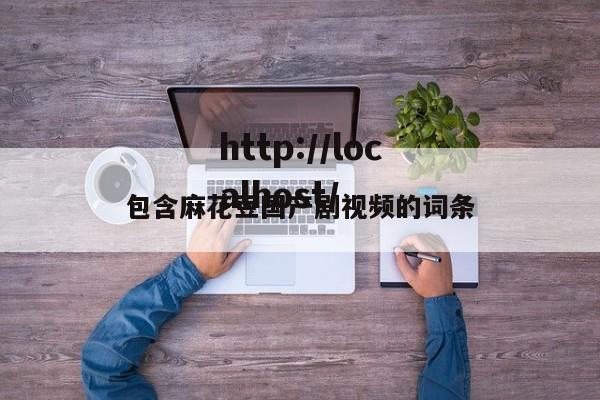 包含麻花豆国产剧视频的词条
