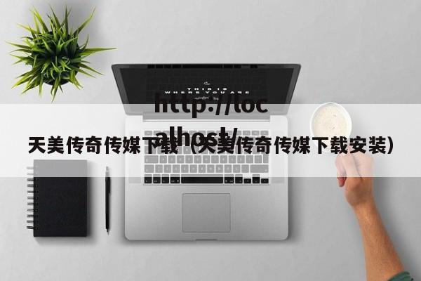 天美传奇传媒下载（天美传奇传媒下载安装）