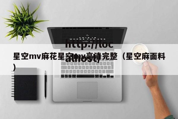星空mv麻花星空mv高清完整（星空麻面料）