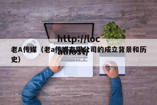 老A传媒（老a传媒有限公司的成立背景和历史）